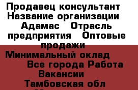 Продавец-консультант › Название организации ­ Адамас › Отрасль предприятия ­ Оптовые продажи › Минимальный оклад ­ 26 000 - Все города Работа » Вакансии   . Тамбовская обл.,Моршанск г.